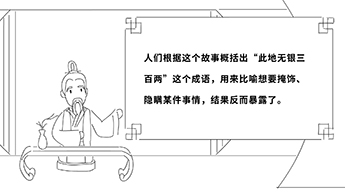 人們根據(jù)這個(gè)故事概括出“此地?zé)o銀三百兩”這個(gè)成語(yǔ),用來(lái)比喻想要掩飾、隱瞞某件事情,結(jié)果反而暴露了.jpg 人們根據(jù)這個(gè)故事概括出“此地?zé)o銀三百兩”這個(gè)成語(yǔ),用來(lái)比喻想要掩飾、隱瞞某件事情,結(jié)果反而暴露了.jpg