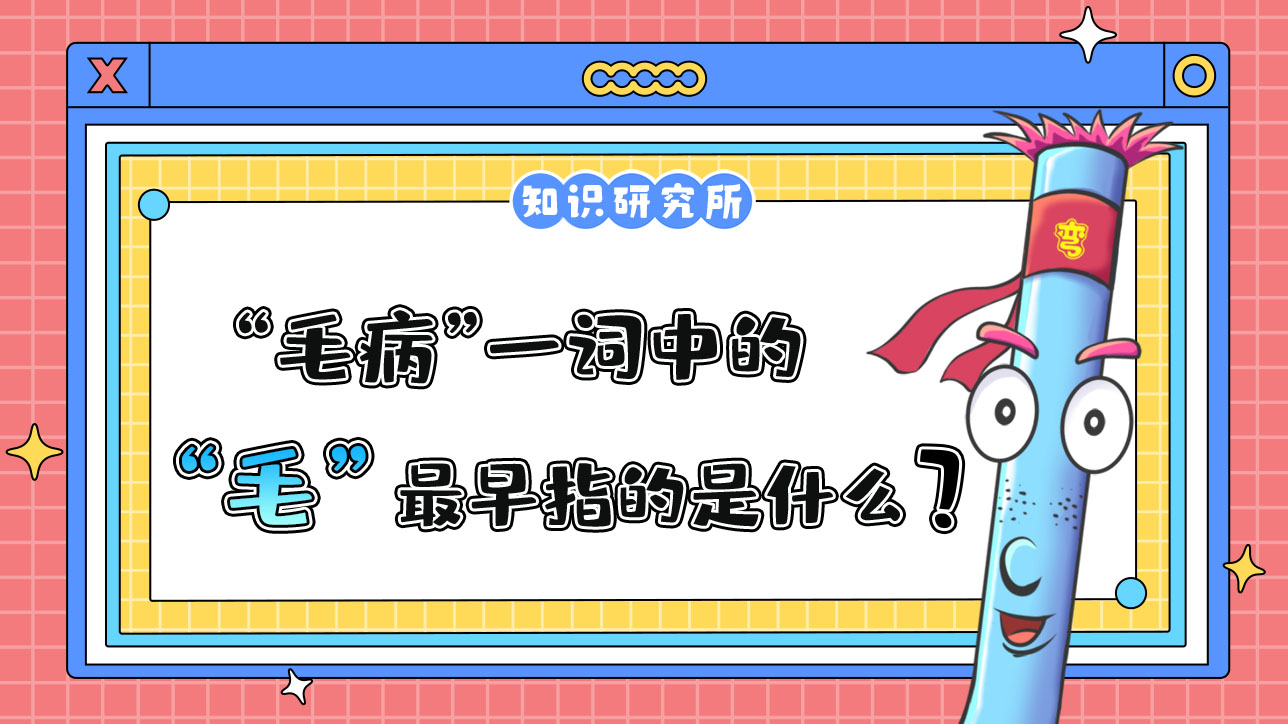 “毛病”一詞中的“毛”最早指的是什么呢？.jpg