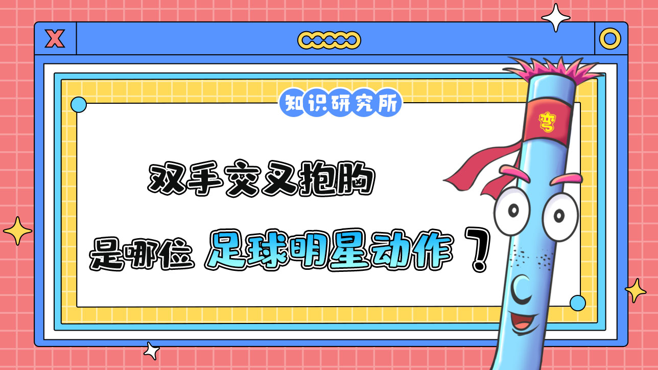 雙手交叉抱胸是哪位足球明星贏球后的標(biāo)志性動(dòng)作？.jpg